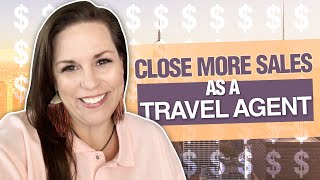 How To Close More Sales As A Travel Agent?