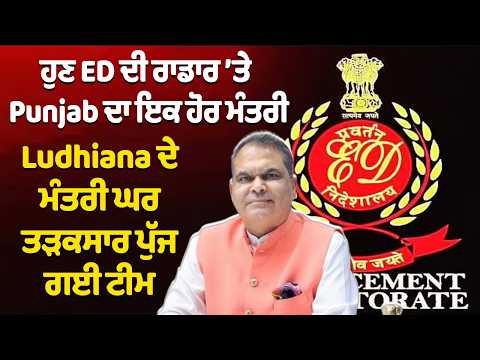 ਹੁਣ ED ਦੀ radar ’ਤੇ Punjab ਦਾ ਇਕ ਹੋਰ ਮੰਤਰੀ, Ludhiana ਦੇ ਮੰਤਰੀ ਘਰ ਤੜਕਸਾਰ ਪੁੱਜ ਗਈ ਟੀਮ