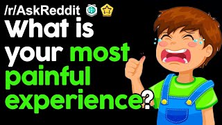 What is your Most Painful Experience? r/AskReddit Reddit Stories  | Top Posts