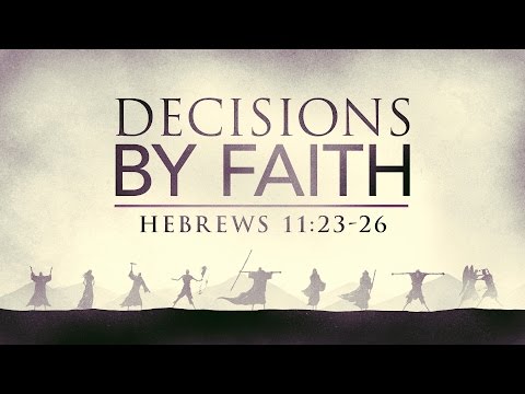 Decisions by Faith, pt.1 (Hebrews 11:23-26)