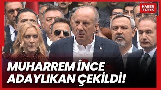 Memleket Partisi Genel Başkanı Muharrem İnce adaylıktan çekildi