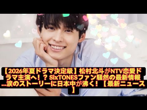 【2026年夏ドラマ決定級】松村北斗がNTV恋愛ドラマ主演へ！？SixTONESファン騒然の最新情報…涙のストーリーに日本中が沸く！【最新ニュース】