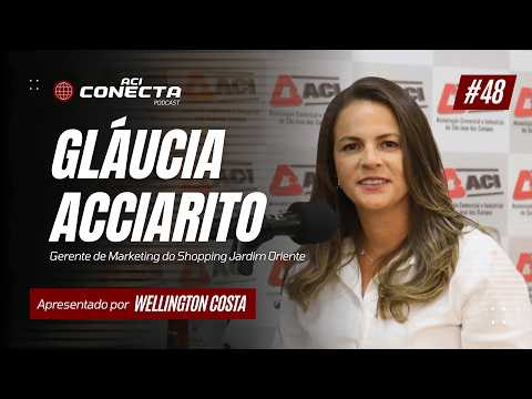 SHOPPING JARDIM ORIENTE - Gláucia Acciarito | ACI Conecta #48