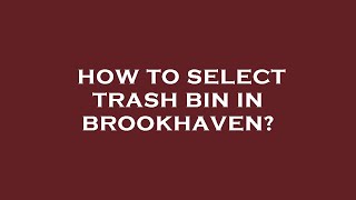 How to select trash bin in brookhaven