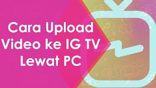Cara Upload ke IG TV Lewat PC Komputer, Bagikan Video ke Instagram dengan Durasi Panjang