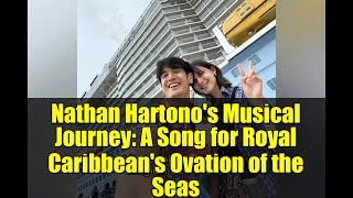 Nathan Hartono's Musical Journey: A Song for Royal Caribbean's Ovation of the Seas