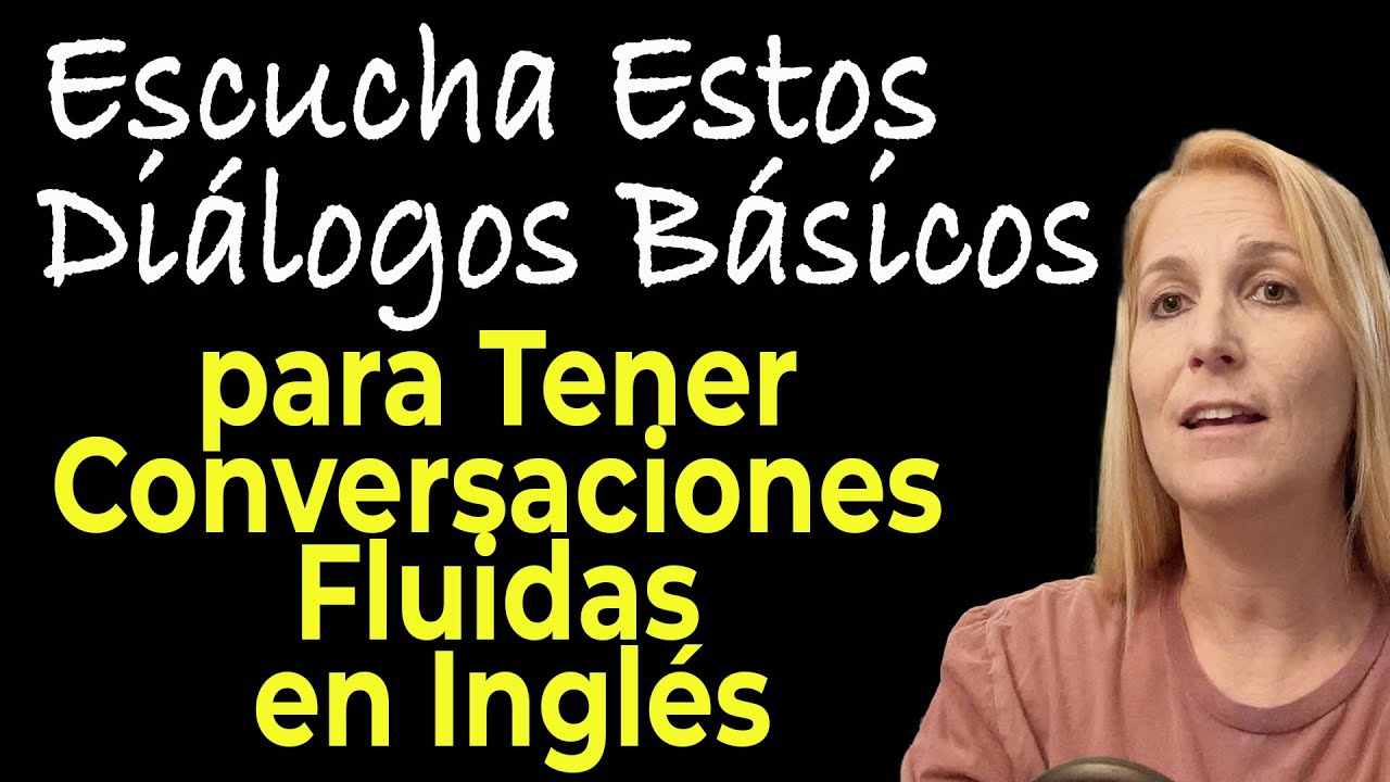 ESCUCHA ESTOS DIALOGOS BASICOS PARA TENER CONVERSACIONES FLUIDAS EN INGLES