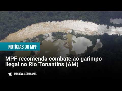 MPF recomenda combate ao garimpo ilegal no Rio Tonantins (AM) - 19/03/2026