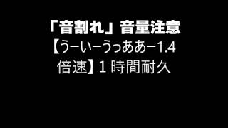 「音割れ」【うーいーうっああー1 4倍速】１時間耐久【音量注意】