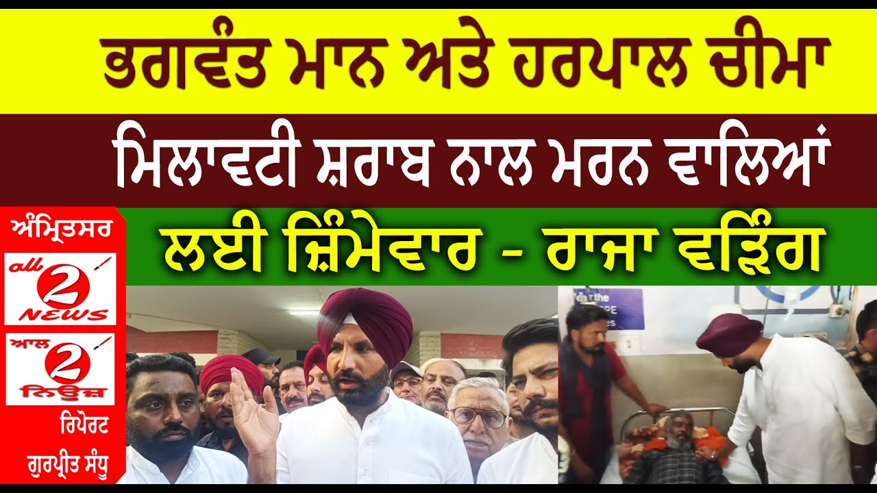 ਭਗਵੰਤ ਮਾਨ ਅਤੇ ਹਰਪਾਲ ਚੀਮਾ  ਮਿਲਾਵਟੀ ਸ਼ਰਾਬ ਨਾਲ ਮਰਨ ਵਾਲਿਆਂ  ਲਈ ਜ਼ਿੰਮੇਵਾਰ - ਰਾਜਾ ਵੜਿੰਗ