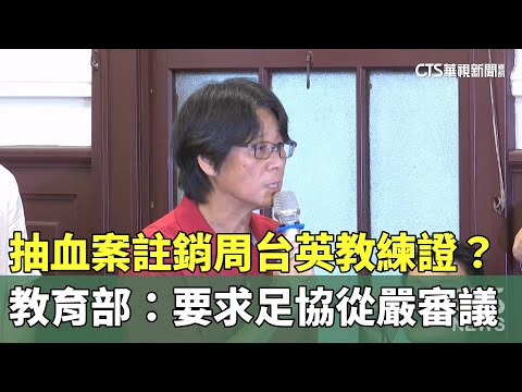 抽血案註銷周台英教練證？　教育部：要求足協從嚴審議