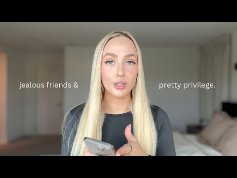 the truth about jealous friends and pretty privilege.