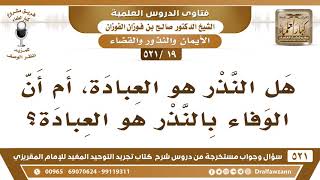 [19 -521] هل النذر هو العبادة، أم أن الوفاء بالنذر هو العبادة؟ - الشيخ صالح الفوزان image