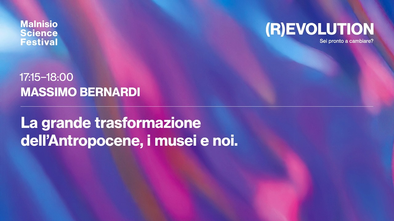 Massimo Bernardi - La grande trasformazione dell’Antropocene, i musei e noi.