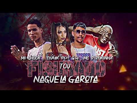 MC SHOCK , THAYK Feat GW E MC PIPOKINHA - TOU FISURADO NAQUELA GAROTA