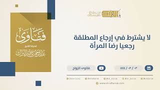 لا يشترط في إرجاع المطلقة رجعيا رضا المرأة - الشيخ عبدالرحمن البراك  (10338) image