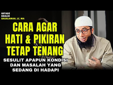 Cara Agar Hati Dan Pikiran Tenang Dalam Menghadapi Masalah dan Kesulitan | Ustadz Khalid Basalamah