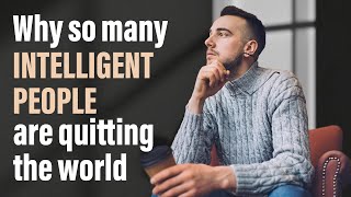 Why So Many Intelligent People Are Quitting the World