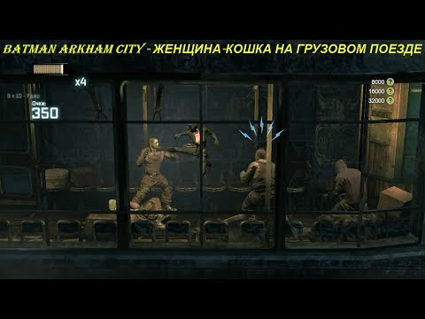 Batman Arkham City - ЖЕНЩИНА-КОШКА НА ГРУЗОВОМ ПОЕЗДЕ