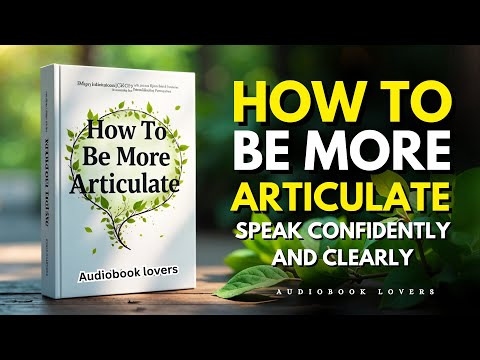 How to Be More Articulate | How to Speak Confidently and Clearly | Full Audiobook