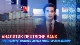 АНАЛИТИК DEUTSCHE BANK ПРОГНОЗИРУЕТ ПАДЕНИЕ СПРОСА ИНВЕСТОРОВ НА ДОЛЛАР