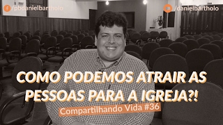 Como Podemos Atrair As Pessoas A Igreja ?! | Compartilhando Vida #36