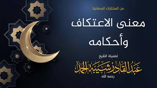 صورة معنى الاعتكاف وأحكامه - لفضيلة الشيخ عبدالقادر شيبة الحمد