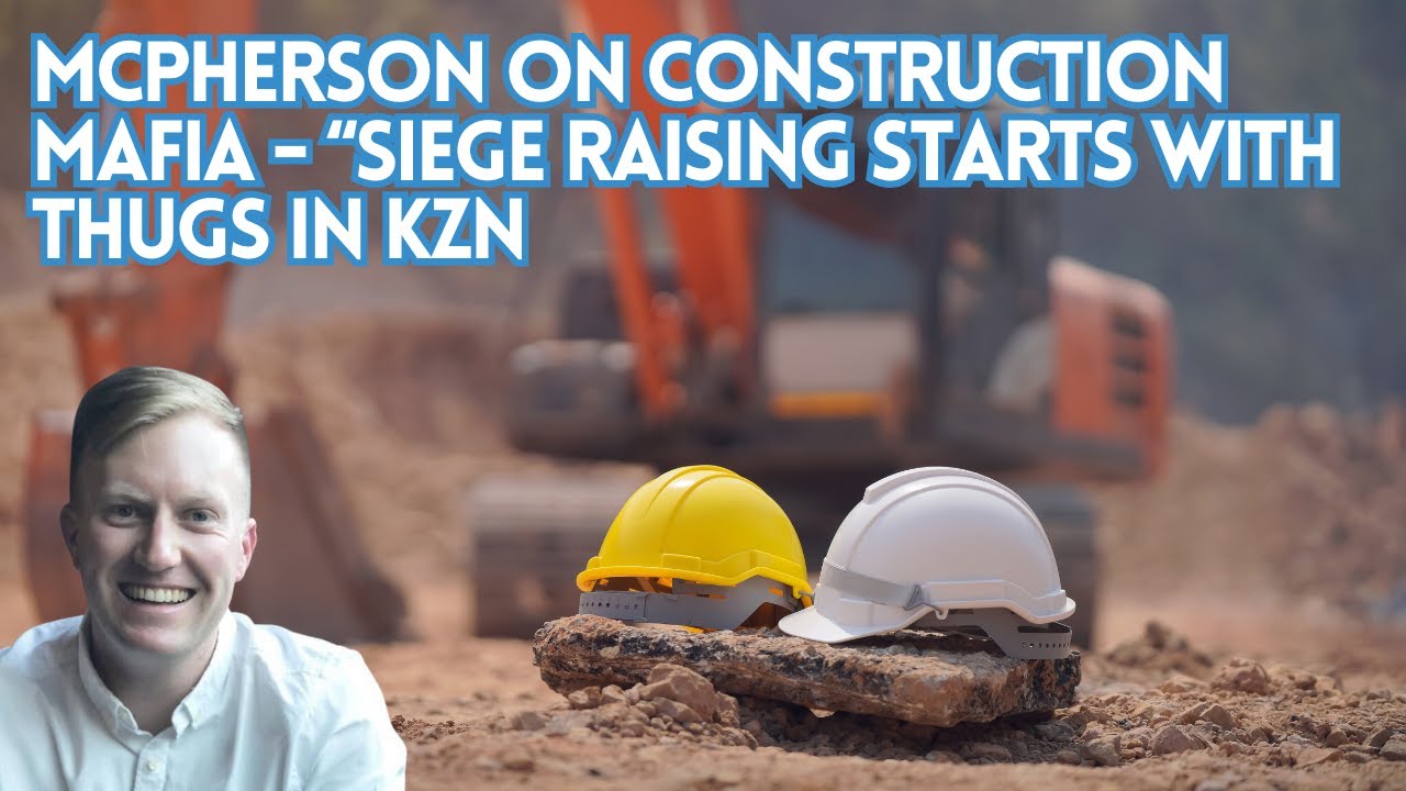 MacPherson on Construction Mafia - “siege raising starts with thugs in KZN