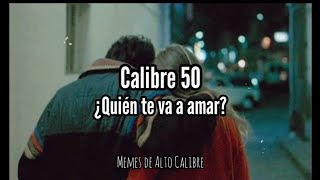 Calibre 50 - ¿Quién Te Va A Amar? (Letra)