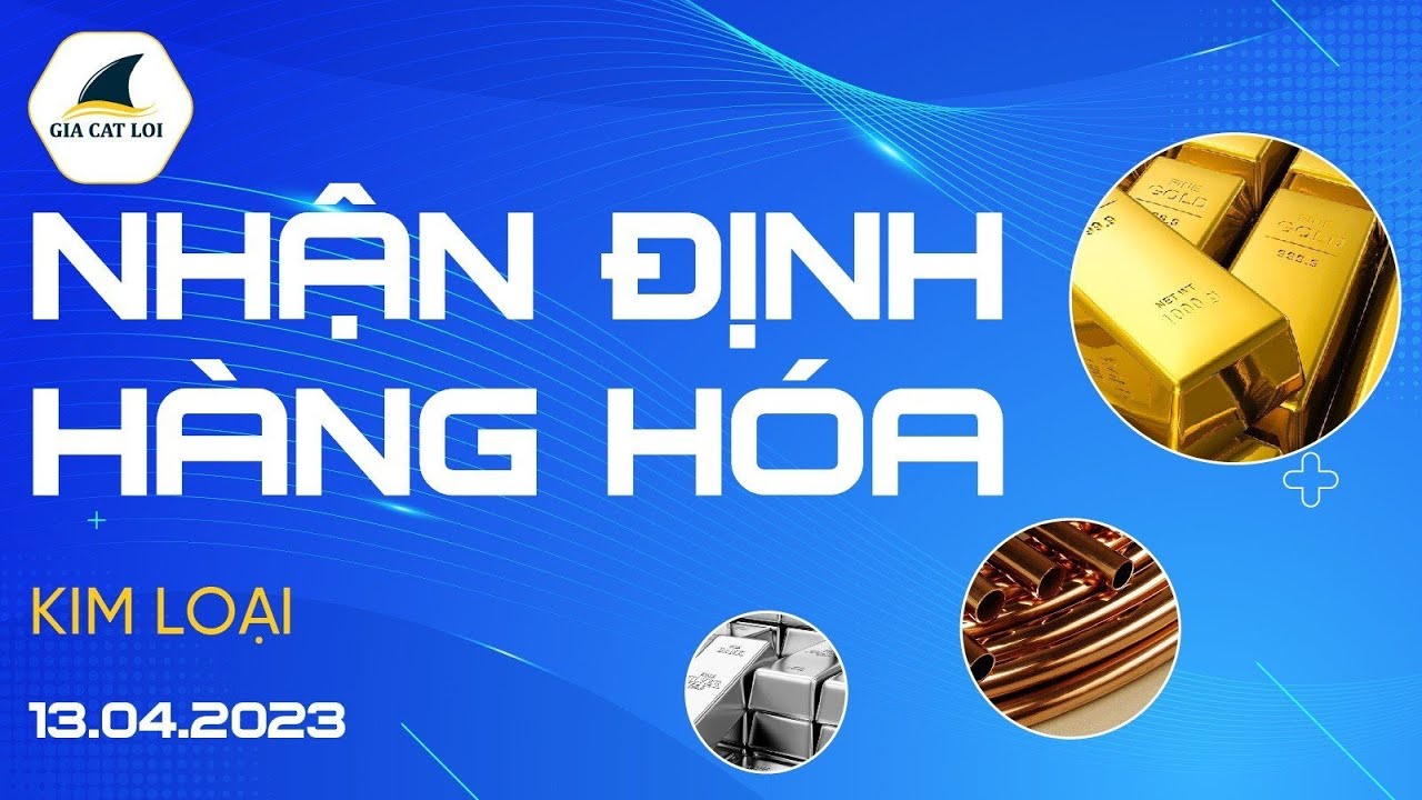 Nhận Định Hàng Hoá Kim Loại Ngày 13/04/2023