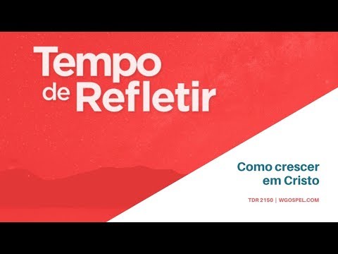 Tempo de Refletir 2150 - Como crescer em Cristo