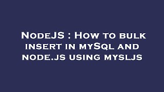 Download the video "NodeJS : How to bulk insert in mySql and node.js using mysljs"