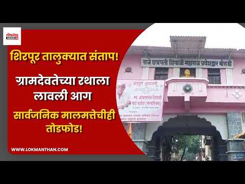 शिरपूर तालुक्यात संताप! ग्रामदेवतेच्या रथाला लावली आग; सार्वजनिक मालमत्तेचीही तोडफोड!