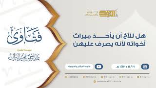 صورة هل للأخ أن يأخذ ميراث أخواته لأنه يصرف عليهن  - للشيخ عبدالرحمن البراك (9364)