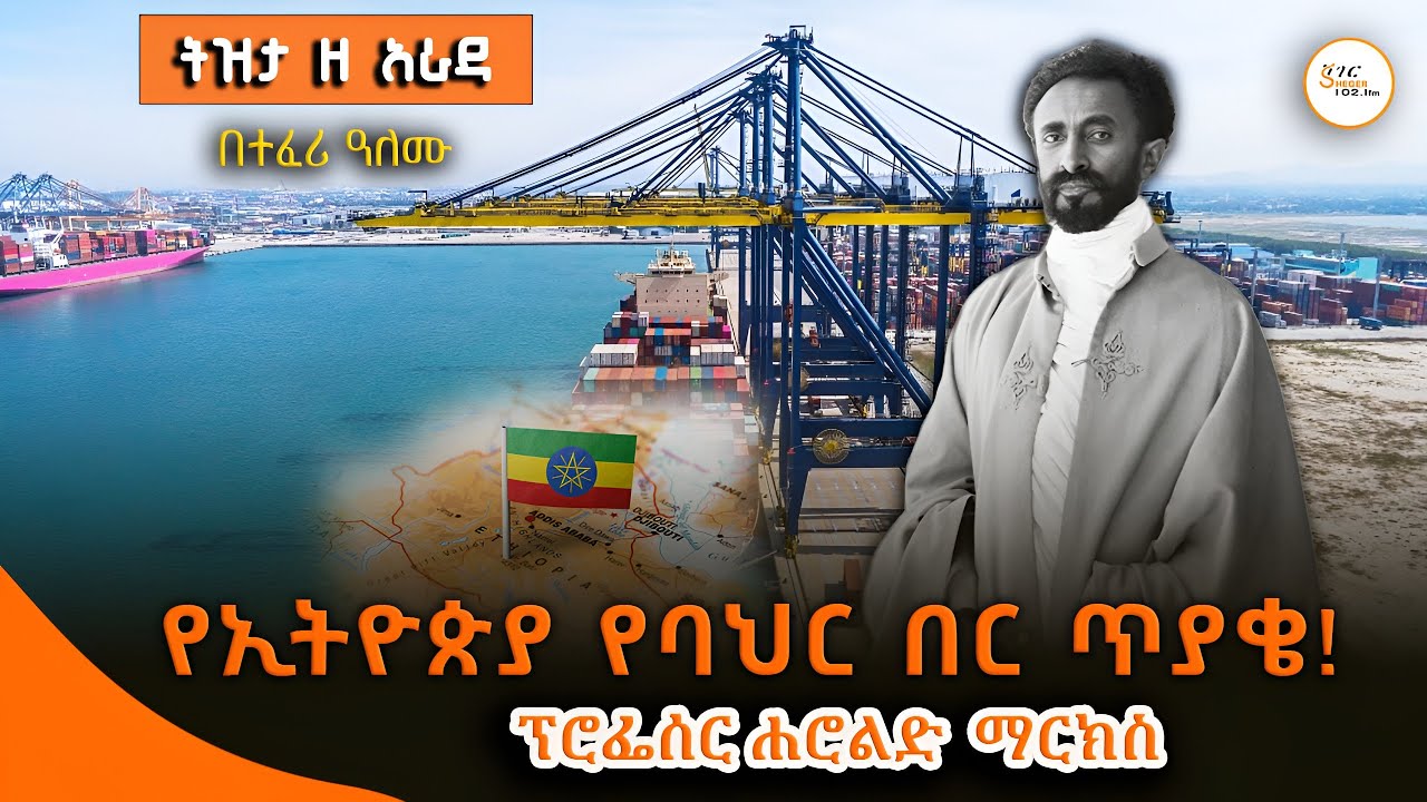 Tizita Ze Arada - የኢትዮጵያ የባህር በር ጥያቄ! ፕሮፌሰር ሐሮልድ  ማርክስ @ShegerFM1021Radio