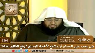 [3266] هل يجب على المسلم أن يشفع لأخيه المسلم لرفع الظلم عنه؟ - صالح الفوزان
