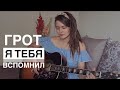 Грот - Я тебя вспомнил (Cover by Дивная Нина)