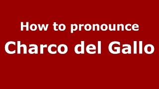 How to pronounce Charco Del Gallo