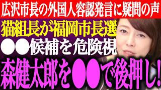※名古屋広沢市長の外国人政策容認発言に疑問の声多数。猫組長が福岡市長選⚫︎⚫︎候補の経歴を危険視。森健太郎を⚫︎⚫︎で後押し！【あさ8/日本保守党/百田尚樹/有本香/記者会見/街頭演説/最新ライブ】