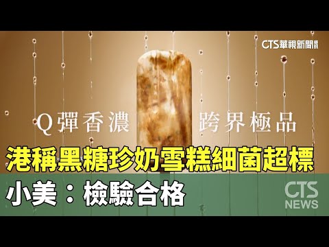 港稱黑糖珍奶雪糕細菌超標　小美：檢驗合格