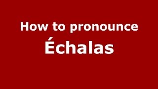 How to pronounce &eacute;chalas