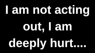 I am not acting out, I am deeply hurt..... love quotes love messages love letter heartfelt messages