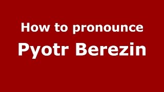 How to pronounce Pyotr Berezin