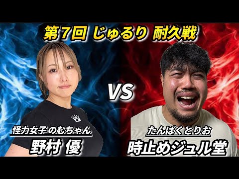 【第７回】じゅるり耐久戦 怪力女子のむちゃん vs 時止めジュル堂