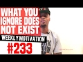What You Ignore Does Not Exist Weekly Motivation 233 Dre Baldwin