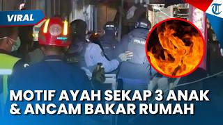 MOTIF AYAH SEKAP TIGA Anak dan Ancam Bakar Rumah, Diduga Karena Emosi Akan Diceraikan Istri
