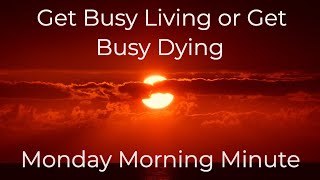 Get Busy Living or Get Busy Dying