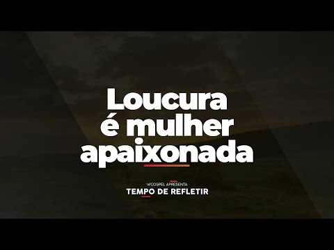 [Tempo de Refletir] Loucura é mulher apaixonada