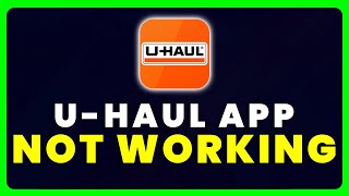 U Haul App Not Working: How to Fix U Haul App Not Working