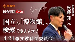 【国会中継】11:35~「国立の「博物館」、検索できますか？」参議院議員 後藤翔太  国会質疑 令和8年4月21日 参政党